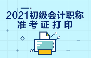 2021年江苏省初级会计考试准考证打印什么时候开始？